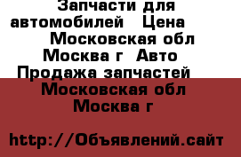 Запчасти для автомобилей › Цена ­ 1 000 - Московская обл., Москва г. Авто » Продажа запчастей   . Московская обл.,Москва г.